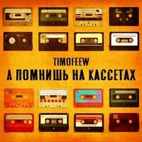 TIMOFEEW - А помнишь на кассетах